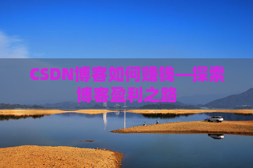 CSDN博客如何赚钱—探索博客盈利之路